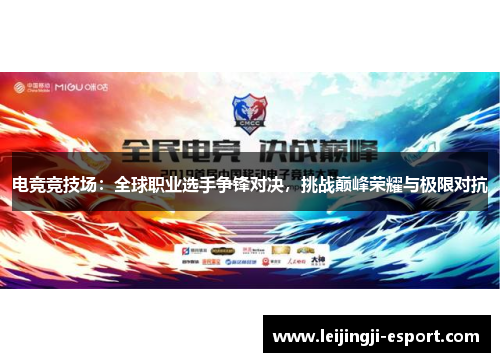 电竞竞技场：全球职业选手争锋对决，挑战巅峰荣耀与极限对抗