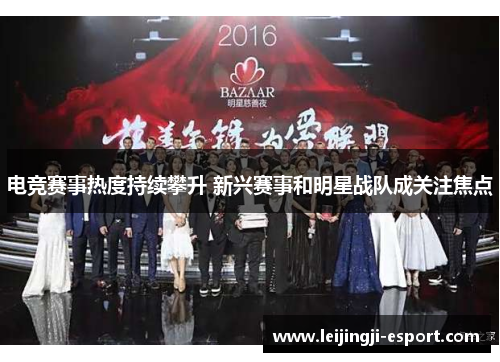 电竞赛事热度持续攀升 新兴赛事和明星战队成关注焦点