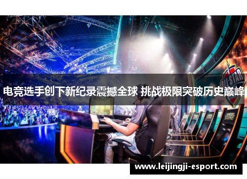 电竞选手创下新纪录震撼全球 挑战极限突破历史巅峰