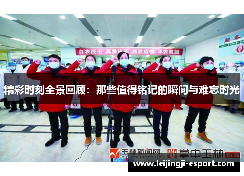 精彩时刻全景回顾：那些值得铭记的瞬间与难忘时光