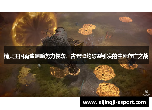 精灵王国再遭黑暗势力侵袭，古老盟约破裂引发的生死存亡之战